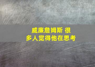 威廉詹姆斯 很多人觉得他在思考